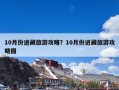 10月份进藏旅游攻略？10月份进藏旅游攻略图