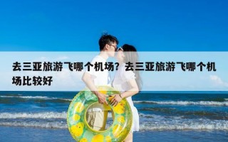 去三亚旅游飞哪个机场？去三亚旅游飞哪个机场比较好