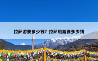 拉萨游要多少钱？拉萨旅游要多少钱