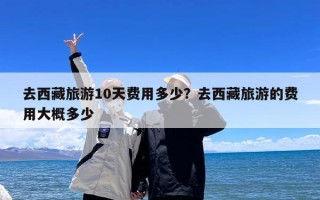 去西藏旅游10天费用多少？去西藏旅游的费用大概多少