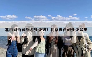 北京到西藏旅游多少钱？北京去西藏多少公里