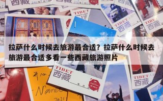 拉萨什么时候去旅游最合适？拉萨什么时候去旅游最合适多看一些西藏旅游照片