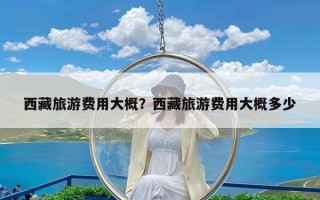 西藏旅游费用大概？西藏旅游费用大概多少