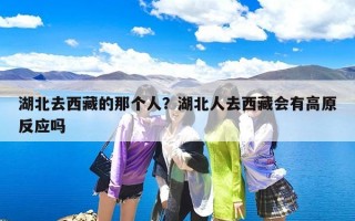 湖北去西藏的那个人？湖北人去西藏会有高原反应吗