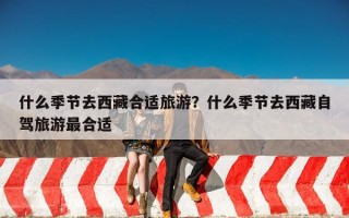 什么季节去西藏合适旅游？什么季节去西藏自驾旅游最合适