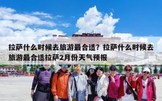 拉萨什么时候去旅游最合适？拉萨什么时候去旅游最合适拉萨2月份天气预报