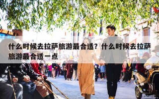 什么时候去拉萨旅游最合适？什么时候去拉萨旅游最合适一点