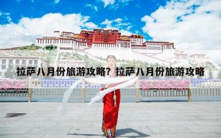 拉萨八月份旅游攻略？拉萨八月份旅游攻略