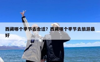 西藏哪个季节去合适？西藏哪个季节去旅游最好