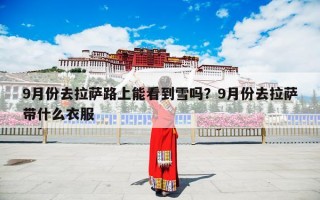 9月份去拉萨路上能看到雪吗？9月份去拉萨带什么衣服