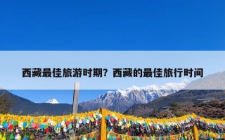 西藏最佳旅游时期？西藏的最佳旅行时间