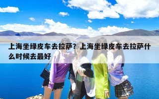 上海坐绿皮车去拉萨？上海坐绿皮车去拉萨什么时候去最好