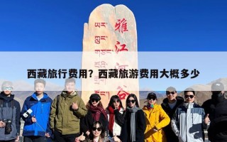 西藏旅行费用？西藏旅游费用大概多少