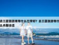 去三亚旅游用带什么行李好？去三亚旅游带什么衣服合适