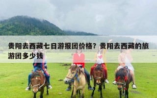 贵阳去西藏七日游报团价格？贵阳去西藏的旅游团多少钱