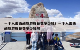 一个人去西藏旅游得花费多少钱？一个人去西藏旅游得花费多少钱呢