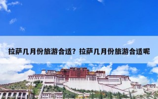 拉萨几月份旅游合适？拉萨几月份旅游合适呢