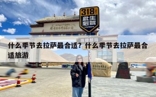 什么季节去拉萨最合适？什么季节去拉萨最合适旅游