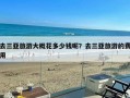 去三亚旅游大概花多少钱呢？去三亚旅游的费用