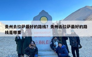 贵州去拉萨最好的路线？贵州去拉萨最好的路线是哪里