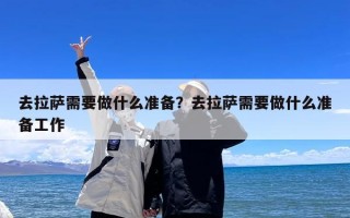 去拉萨需要做什么准备？去拉萨需要做什么准备工作