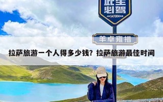 拉萨旅游一个人得多少钱？拉萨旅游最佳时间