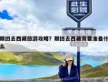 跟团去西藏旅游攻略？跟团去西藏需要准备什么