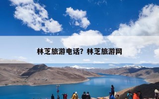 林芝旅游电话？林芝旅游网