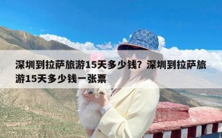 深圳到拉萨旅游15天多少钱？深圳到拉萨旅游15天多少钱一张票