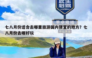 七八月份适合去哪里旅游国内便宜的地方？七八月份去哪好玩