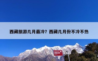 西藏旅游几月最冷？西藏几月份不冷不热