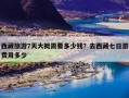 西藏旅游7天大概需要多少钱？去西藏七日游费用多少