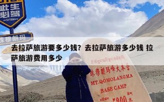 去拉萨旅游要多少钱？去拉萨旅游多少钱 拉萨旅游费用多少