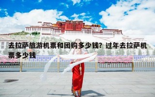 去拉萨旅游机票和团购多少钱？过年去拉萨机票多少钱