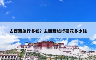 去西藏旅行多钱？去西藏旅行要花多少钱