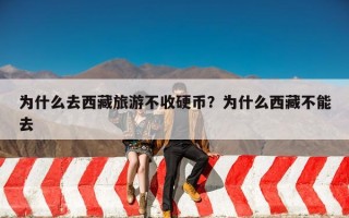 为什么去西藏旅游不收硬币？为什么西藏不能去