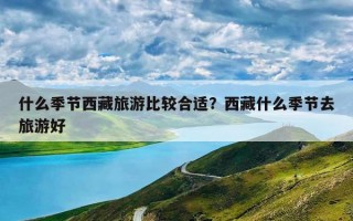 什么季节西藏旅游比较合适？西藏什么季节去旅游好