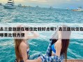 去三亚旅游在哪住比较好点呢？去三亚玩住在哪里比较方便