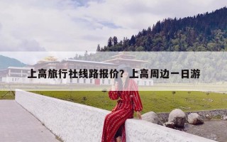 上高旅行社线路报价？上高周边一日游