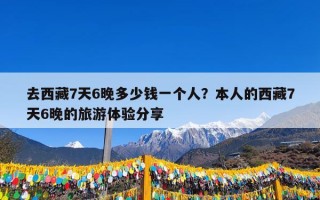 去西藏7天6晚多少钱一个人？本人的西藏7天6晚的旅游体验分享