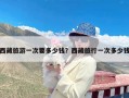 西藏旅游一次要多少钱？西藏旅行一次多少钱