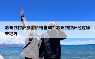 苏州到拉萨旅游价格查询？苏州到拉萨经过哪些地方