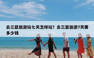 去三亚旅游玩七天怎样玩？去三亚旅游7天要多少钱