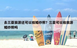 去三亚旅游还可以拍婚纱照？三亚可以拍旅游婚纱照吗