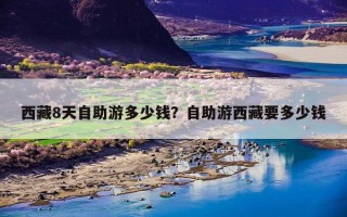 西藏8天自助游多少钱？自助游西藏要多少钱