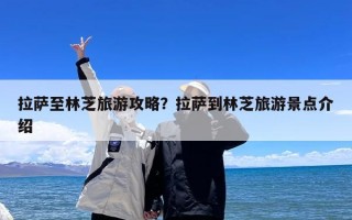 拉萨至林芝旅游攻略？拉萨到林芝旅游景点介绍