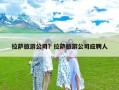 拉萨旅游公司？拉萨旅游公司哪家好？