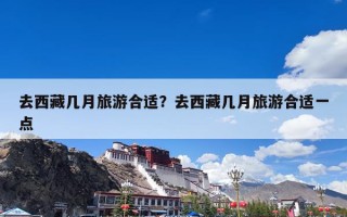 去西藏几月旅游合适？去西藏几月旅游合适一点